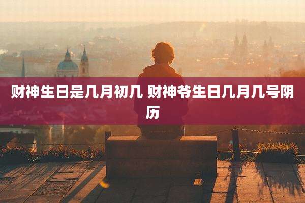 财神生日是几月初几 财神爷生日几月几号阴历
