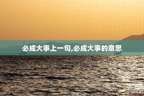 必成大事上一句,必成大事的意思