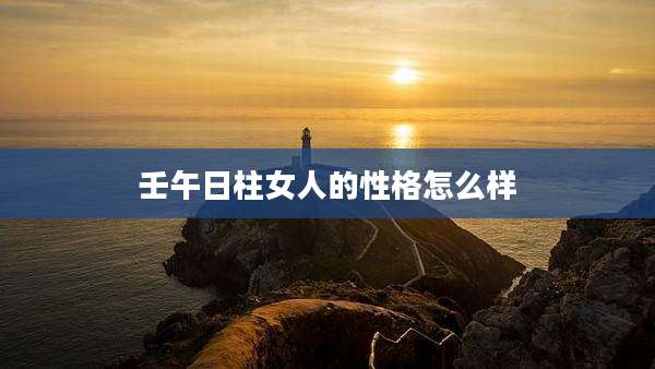 壬午日柱女人的性格怎么样