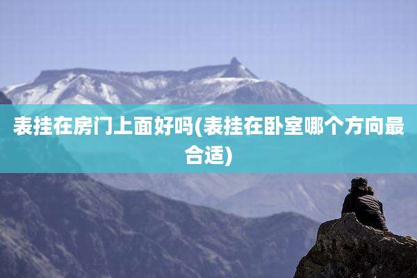 表挂在房门上面好吗(表挂在卧室哪个方向最合适)