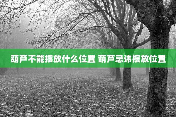 葫芦不能摆放什么位置 葫芦忌讳摆放位置