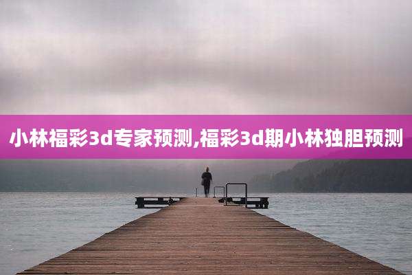 小林福彩3d专家预测,福彩3d期小林独胆预测