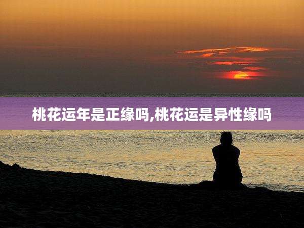 桃花运年是正缘吗,桃花运是异性缘吗
