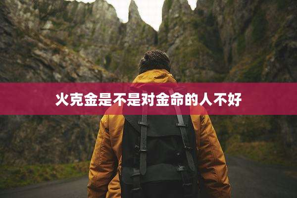 火克金是不是对金命的人不好