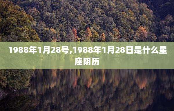 1988年1月28号,1988年1月28日是什么星座阴历