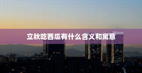 立秋吃西瓜有什么含义和寓意