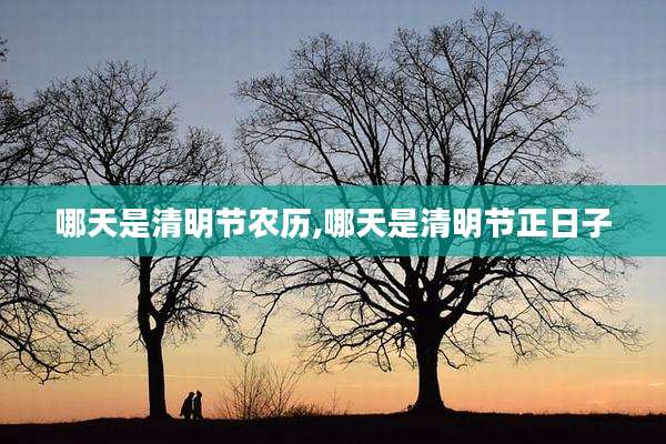 哪天是清明节农历,哪天是清明节正日子