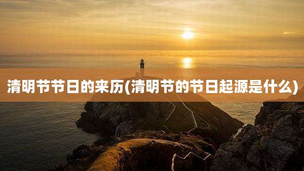 清明节节日的来历(清明节的节日起源是什么)