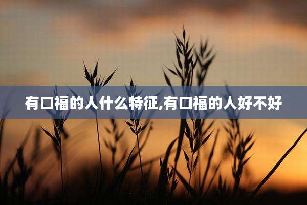 有口福的人什么特征,有口福的人好不好