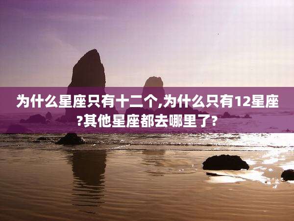 为什么星座只有十二个,为什么只有12星座?其他星座都去哪里了?
