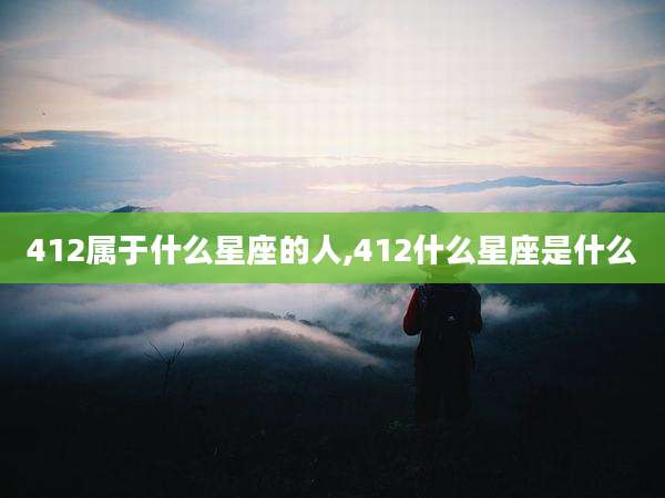 412属于什么星座的人,412什么星座是什么