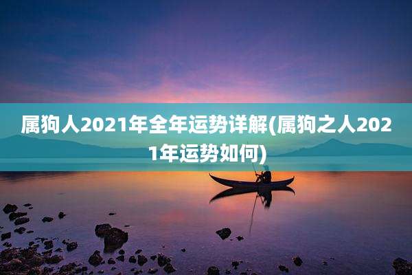属狗人2021年全年运势详解(属狗之人2021年运势如何)