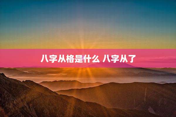 八字从格是什么 八字从了