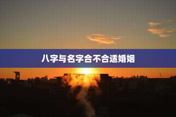 八字与名字合不合适婚姻