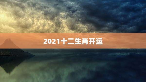 2021十二生肖开运