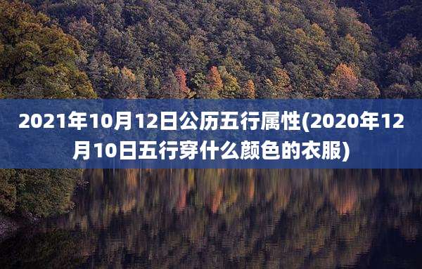 2021年10月12日公历五行属性(2020年12月10日五行穿什么颜色的衣服)