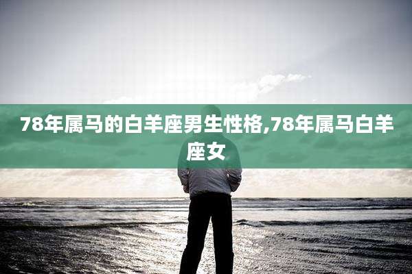 78年属马的白羊座男生性格,78年属马白羊座女