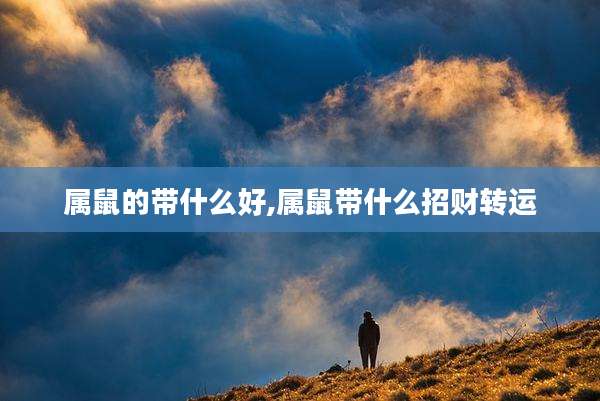属鼠的带什么好,属鼠带什么招财转运