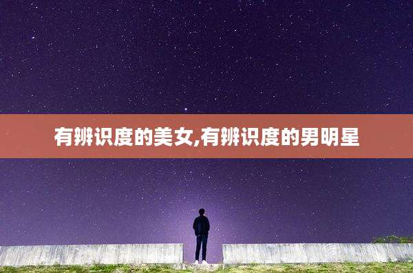 有辨识度的美女,有辨识度的男明星