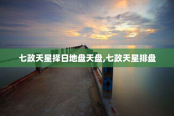 七政天星择日地盘天盘,七政天星排盘
