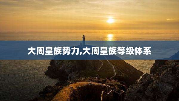 大周皇族势力,大周皇族等级体系