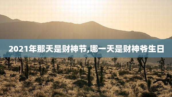 2021年那天是财神节,哪一天是财神爷生日