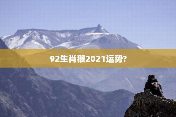 92生肖猴2021运势?