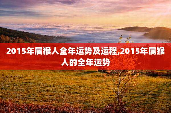 2015年属猴人全年运势及运程,2015年属猴人的全年运势
