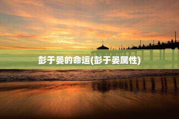 彭于晏的命运(彭于晏属性)