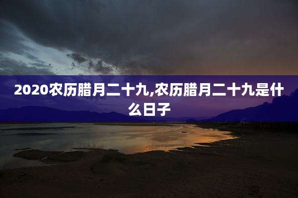 2020农历腊月二十九,农历腊月二十九是什么日子