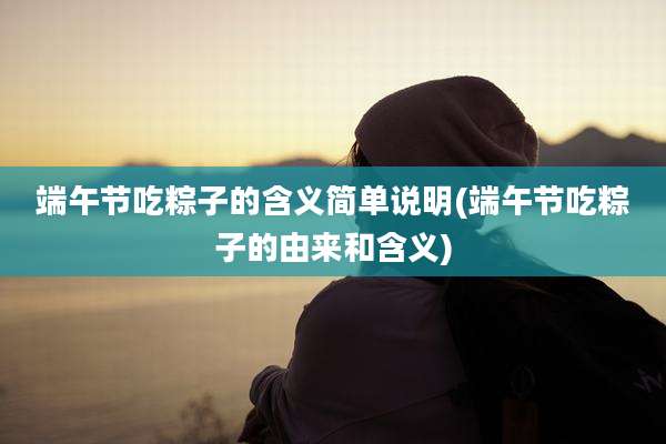 端午节吃粽子的含义简单说明(端午节吃粽子的由来和含义)