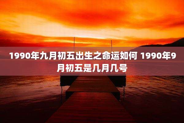 1990年九月初五出生之命运如何 1990年9月初五是几月几号