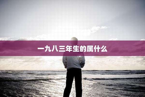 一九八三年生的属什么