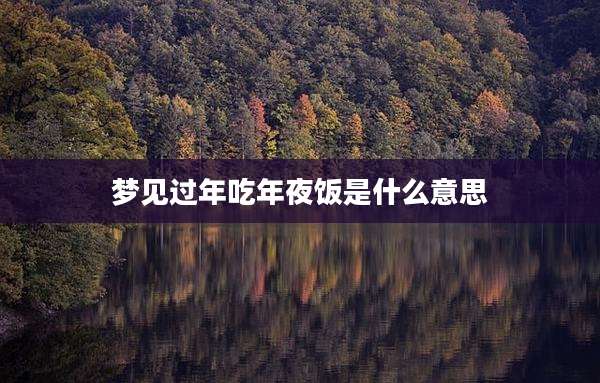 梦见过年吃年夜饭是什么意思