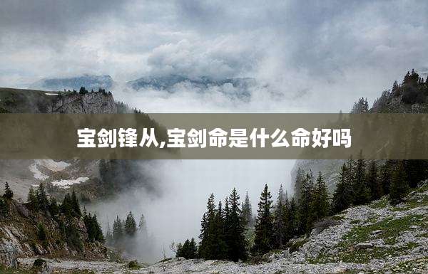 宝剑锋从,宝剑命是什么命好吗