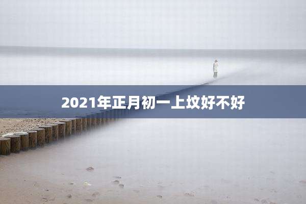 2021年正月初一上坟好不好