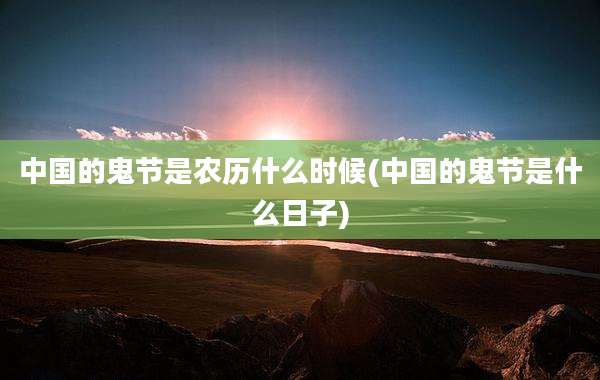 中国的鬼节是农历什么时候(中国的鬼节是什么日子)
