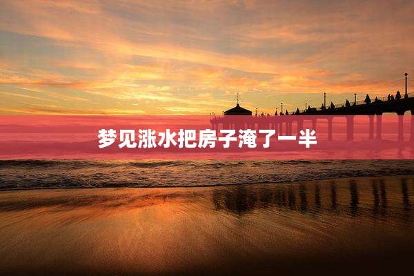 梦见涨水把房子淹了一半