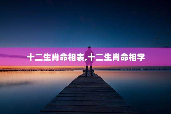 十二生肖命相表,十二生肖命相学