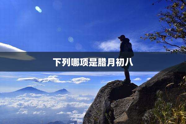 下列哪项是腊月初八