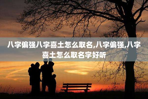 八字偏强八字喜土怎么取名,八字偏强,八字喜土怎么取名字好听