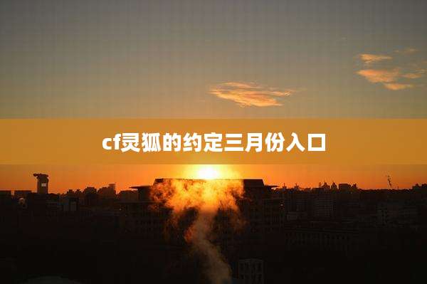 cf灵狐的约定三月份入口