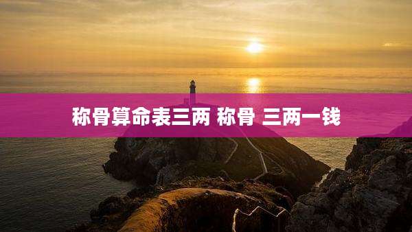 称骨算命表三两 称骨 三两一钱