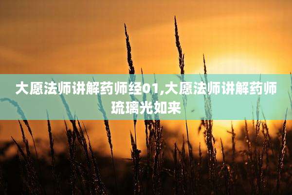 大愿法师讲解药师经01,大愿法师讲解药师琉璃光如来