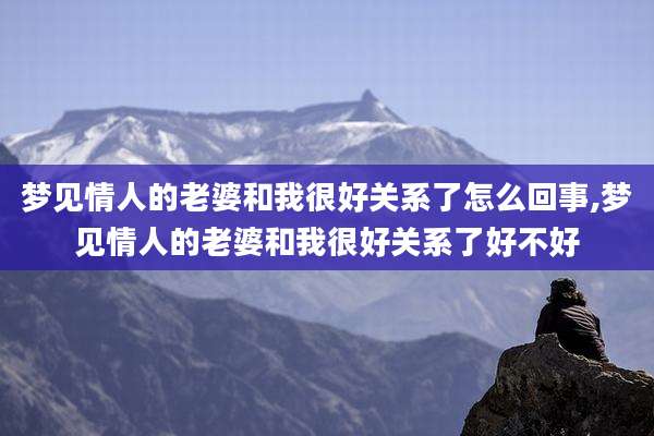 梦见情人的老婆和我很好关系了怎么回事,梦见情人的老婆和我很好关系了好不好