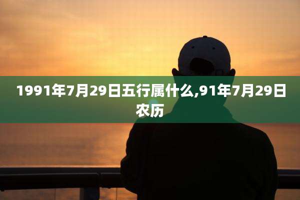 1991年7月29日五行属什么,91年7月29日农历