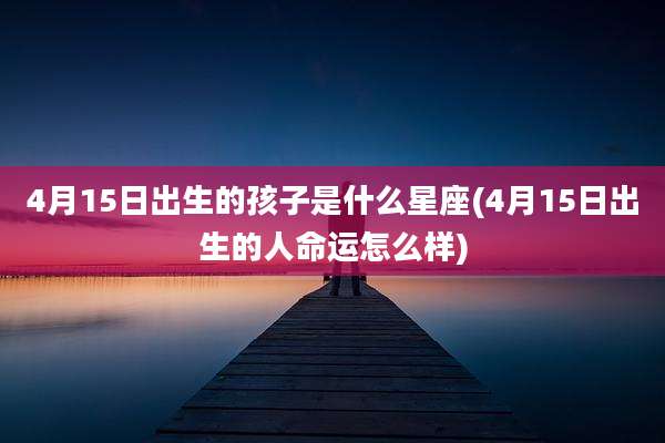 4月15日出生的孩子是什么星座(4月15日出生的人命运怎么样)