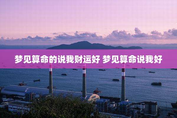 梦见算命的说我财运好 梦见算命说我好