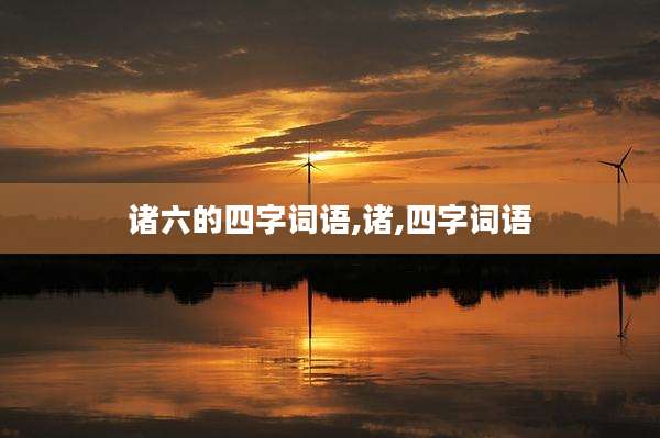 诸六的四字词语,诸,四字词语