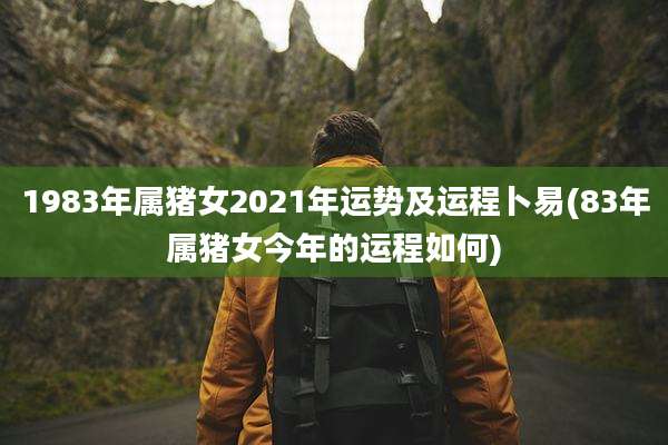 1983年属猪女2021年运势及运程卜易(83年属猪女今年的运程如何)